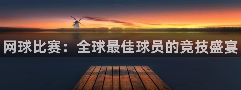 意昂平台登录方法：网球比赛：全球最佳球员的竞技盛宴