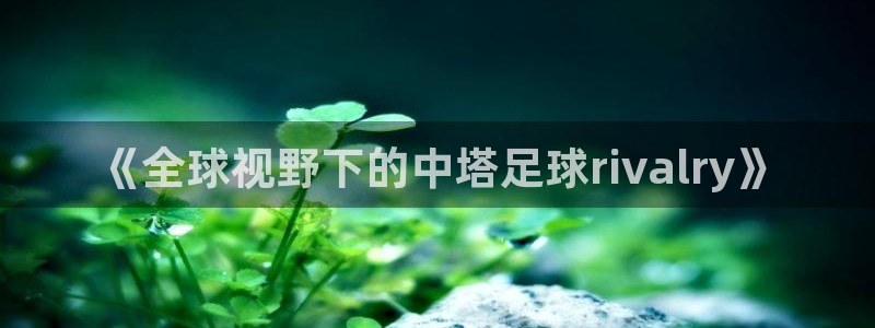 意昂注册：《全球视野下的中塔足球rivalry》